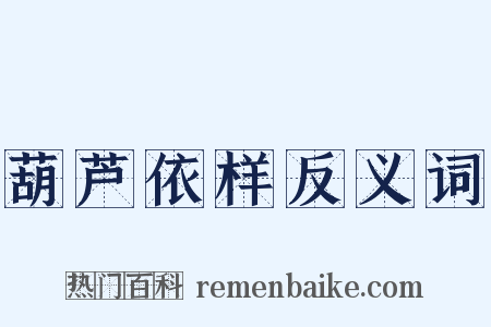 葫芦依样反义词是什么意思的图片